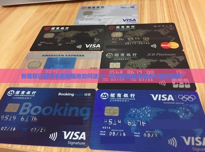新疆银行信用卡逾期催收如何进行？如何避免催收痛点与维护信用？