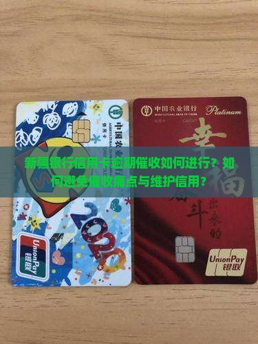 新疆银行信用卡逾期催收如何进行？如何避免催收痛点与维护信用？