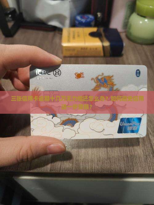 三张信用卡逾期十几万无力偿还怎么办？如何避免信用进一步受损？