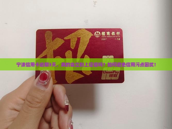 宁波信用卡逾期3天，真的会立刻上征信吗？如何避免信用污点困扰！