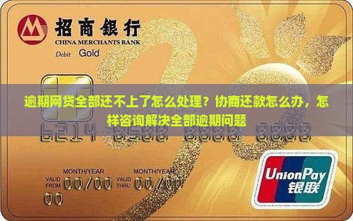 逾期网贷全部还不上了怎么处理？协商还款怎么办，怎样咨询解决全部逾期问题