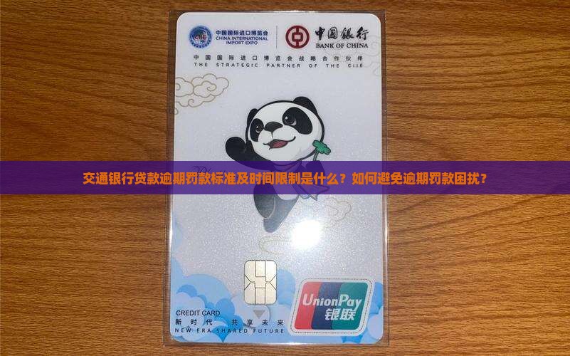交通银行贷款逾期罚款标准及时间限制是什么？如何避免逾期罚款困扰？