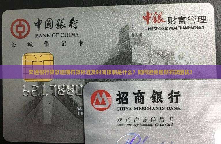 交通银行贷款逾期罚款标准及时间限制是什么？如何避免逾期罚款困扰？