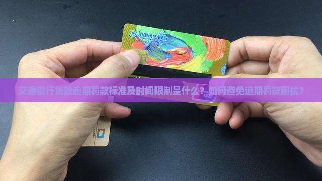 交通银行贷款逾期罚款标准及时间限制是什么？如何避免逾期罚款困扰？