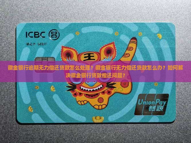 徽金银行逾期无力偿还贷款怎么处理？徽金银行无力偿还贷款怎么办？如何解决徽金银行贷款偿还问题？
