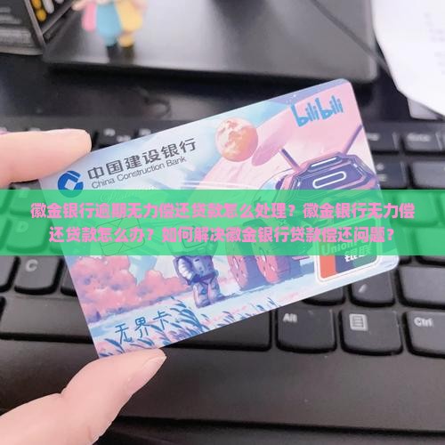 徽金银行逾期无力偿还贷款怎么处理？徽金银行无力偿还贷款怎么办？如何解决徽金银行贷款偿还问题？