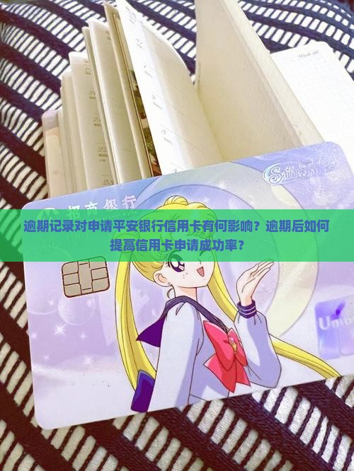 逾期记录对申请平安银行信用卡有何影响？逾期后如何提高信用卡申请成功率？