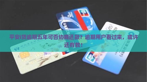 平安i贷逾期五年可否协商还款？逾期用户看过来，或许还有救！