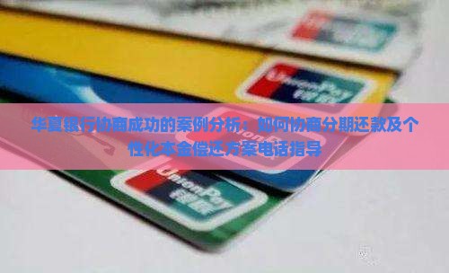 华夏银行协商成功的案例分析：如何协商分期还款及个性化本金偿还方案电话指导