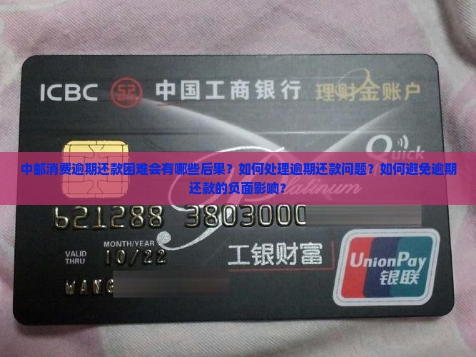 中邮消费逾期还款困难会有哪些后果？如何处理逾期还款问题？如何避免逾期还款的负面影响？