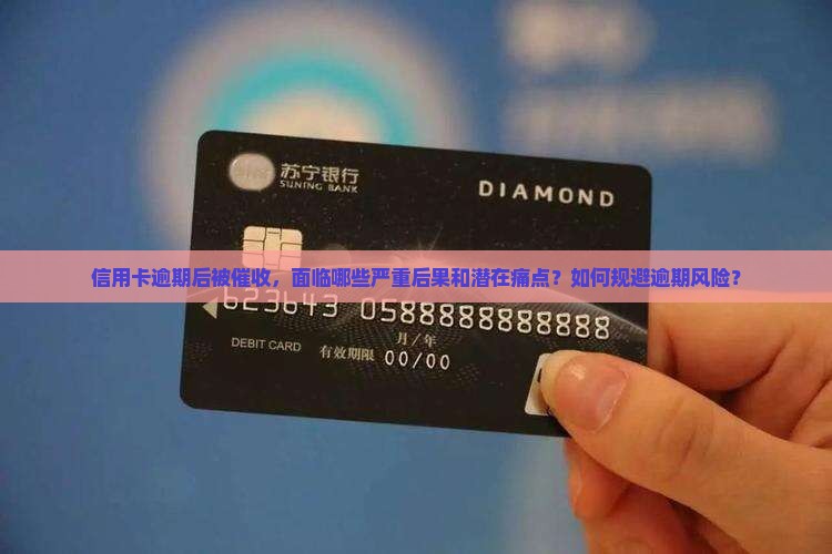 信用卡逾期后被催收，面临哪些严重后果和潜在痛点？如何规避逾期风险？