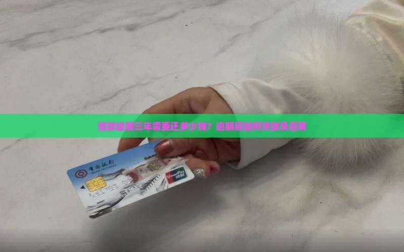 借款逾期三年需要还多少钱？逾期后如何贷款及后果