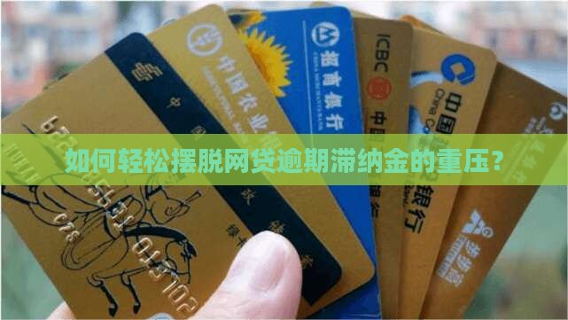 如何轻松摆脱网贷逾期滞纳金的重压？