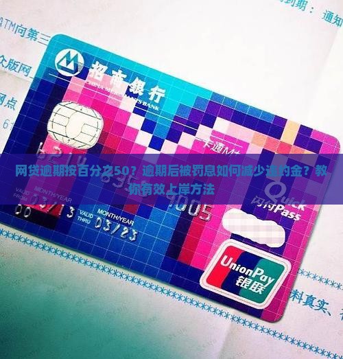 网贷逾期按百分之50？逾期后被罚息如何减少违约金？教你有效上岸方法