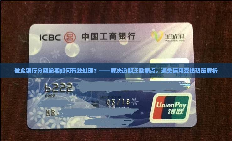 微众银行分期逾期如何有效处理？——解决逾期还款痛点，避免信用受损热策解析