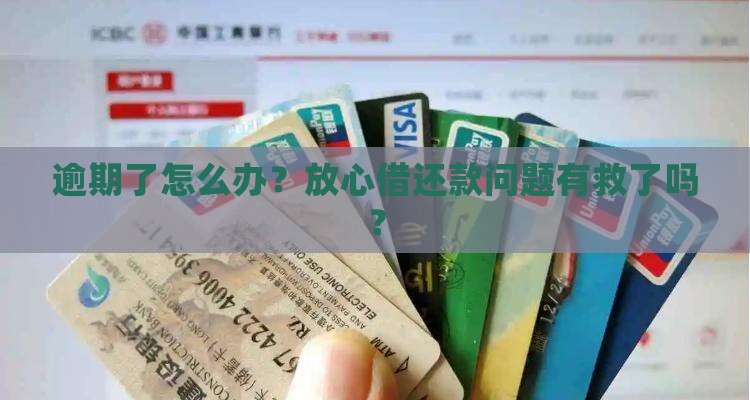 逾期了怎么办？放心借还款问题有救了吗？