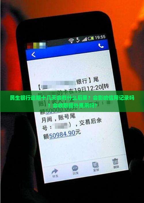 民生银行逾期十几天会有什么后果？会影响信用记录吗？会收取额外费用吗？