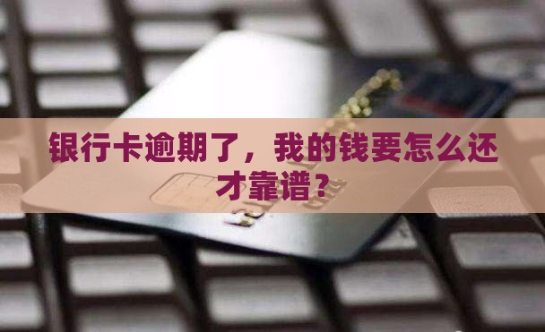 银行卡逾期了，我的钱要怎么还才靠谱？