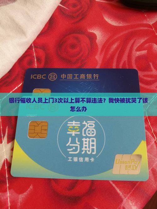 银行催收人员上门3次以上算不算违法？我快被扰哭了该怎么办