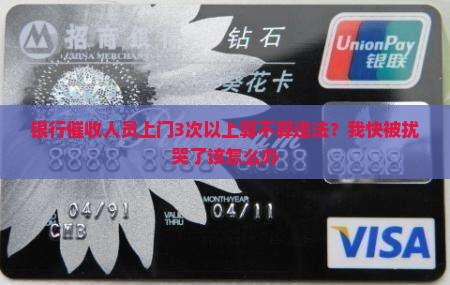 银行催收人员上门3次以上算不算违法？我快被扰哭了该怎么办