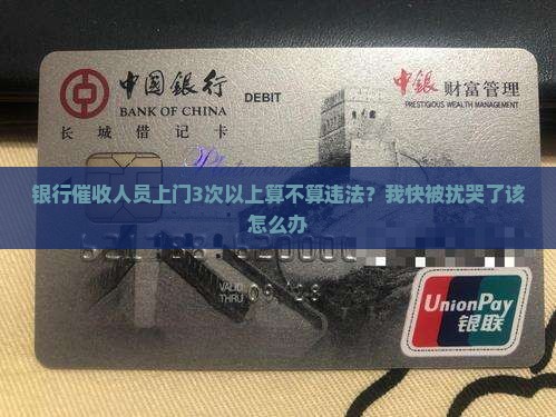 银行催收人员上门3次以上算不算违法？我快被扰哭了该怎么办