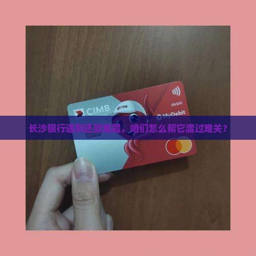 长沙银行遇到还款难题，咱们怎么帮它渡过难关？