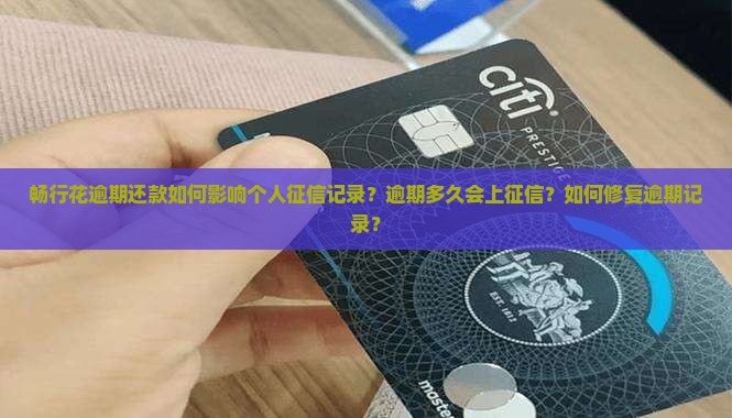 畅行花逾期还款如何影响个人征信记录？逾期多久会上征信？如何修复逾期记录？