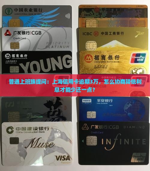 普通上班族提问：上海信用卡逾期3万，怎么协商降低利息才能少还一点？