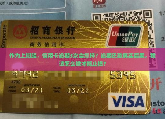 作为上班族，信用卡逾期3次会怎样？逾期还款真实后果，我该怎么做才能止损？