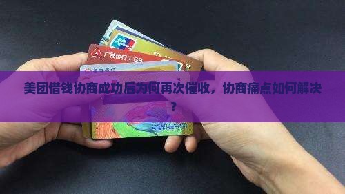 美团借钱协商成功后为何再次催收，协商痛点如何解决？
