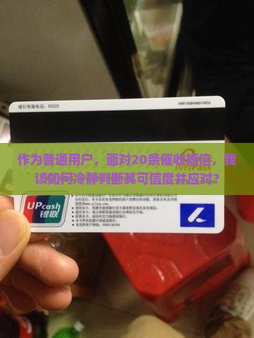 作为普通用户，面对20条催收短信，我该如何冷静判断其可信度并应对？