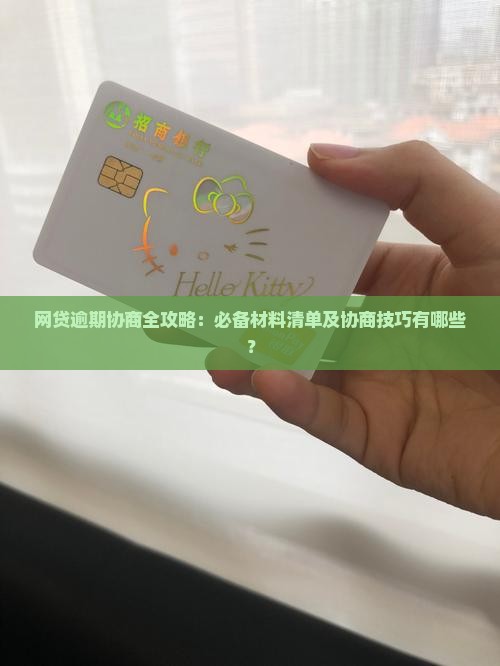 网贷逾期协商全攻略：必备材料清单及协商技巧有哪些？