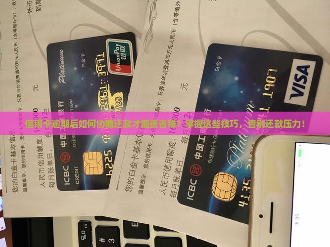 信用卡逾期后如何协商还款才能更省钱？掌握这些技巧，告别还款压力！
