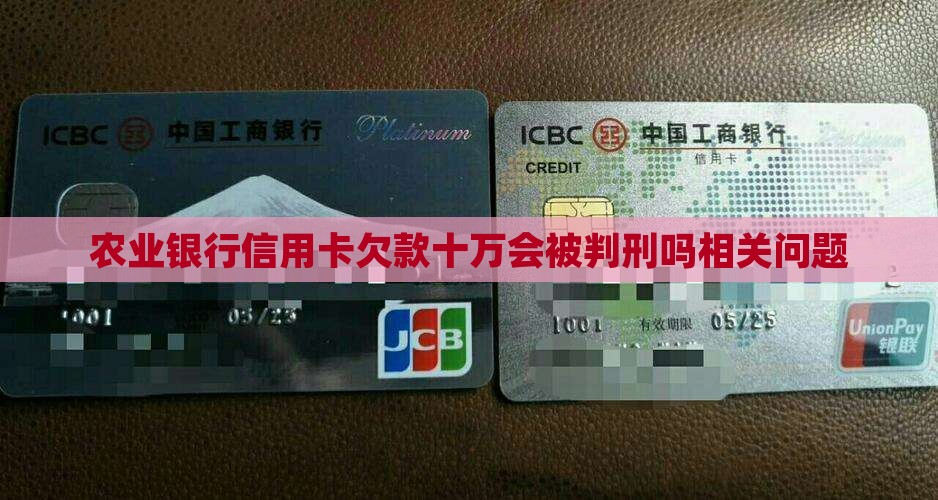 农业银行信用卡欠款十万会被判刑吗相关问题