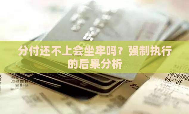 分付还不上会坐牢吗？强制执行的后果分析