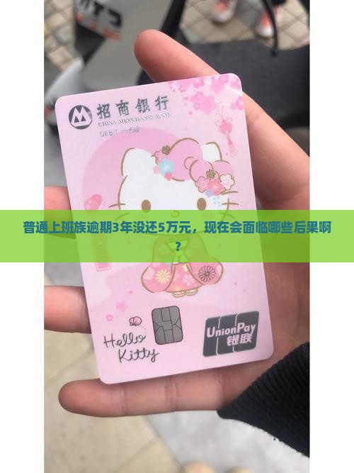 普通上班族逾期3年没还5万元，现在会面临哪些后果啊？