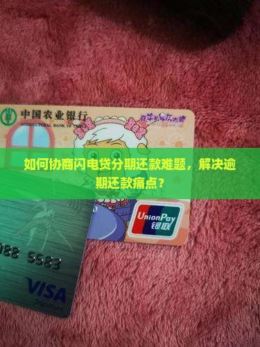 如何协商闪电贷分期还款难题，解决逾期还款痛点？