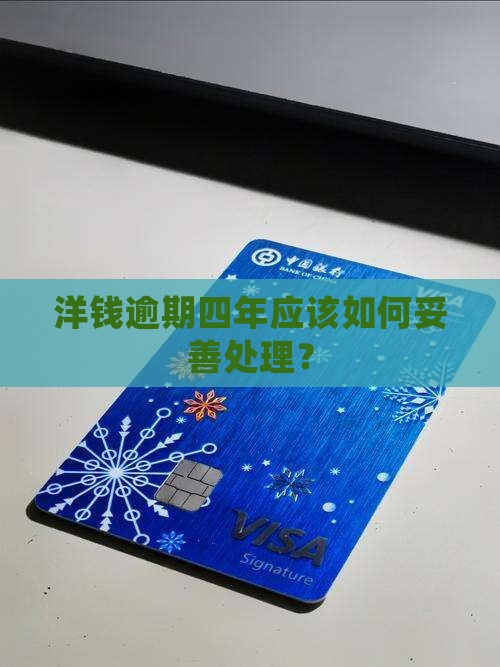 洋钱逾期四年应该如何妥善处理？