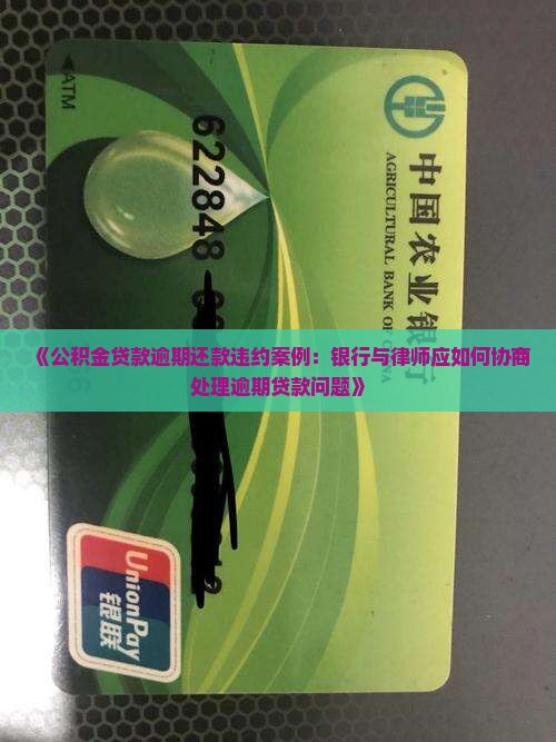 《公积金贷款逾期还款违约案例：银行与律师应如何协商处理逾期贷款问题》