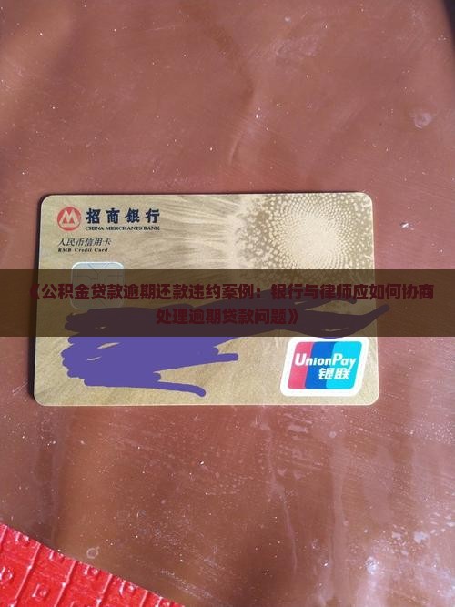 《公积金贷款逾期还款违约案例：银行与律师应如何协商处理逾期贷款问题》