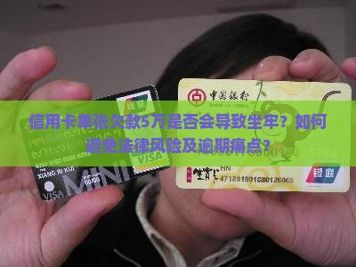 信用卡单张欠款5万是否会导致坐牢？如何避免法律风险及逾期痛点？
