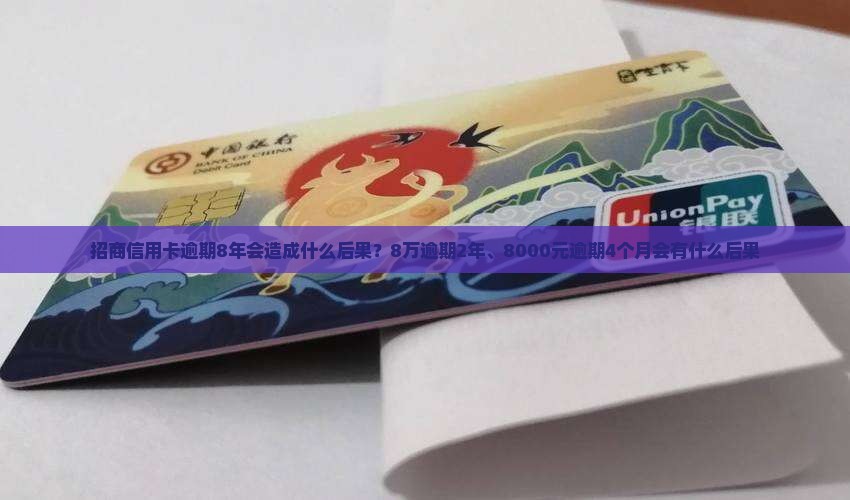 招商信用卡逾期8年会造成什么后果？8万逾期2年、8000元逾期4个月会有什么后果