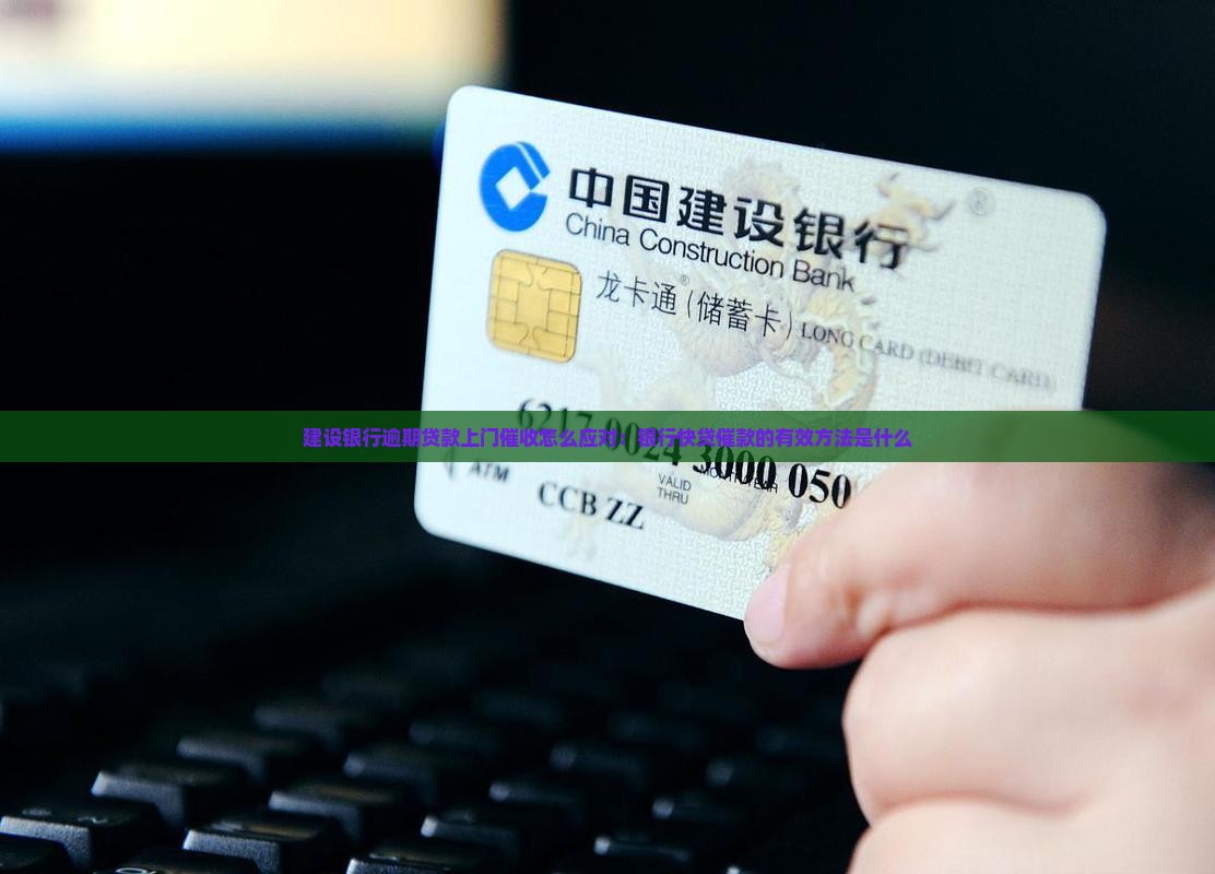 建设银行逾期贷款上门催收怎么应对：银行快贷催款的有效方法是什么