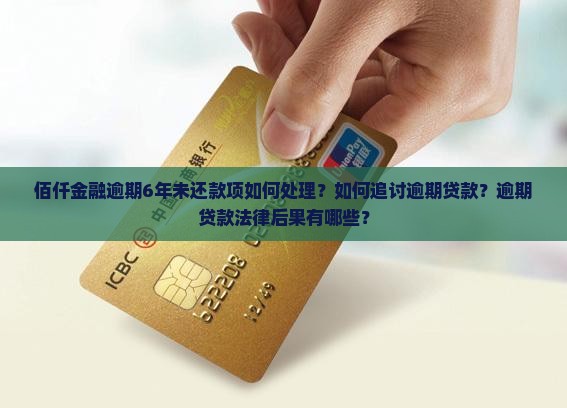 佰仟金融逾期6年未还款项如何处理？如何追讨逾期贷款？逾期贷款法律后果有哪些？
