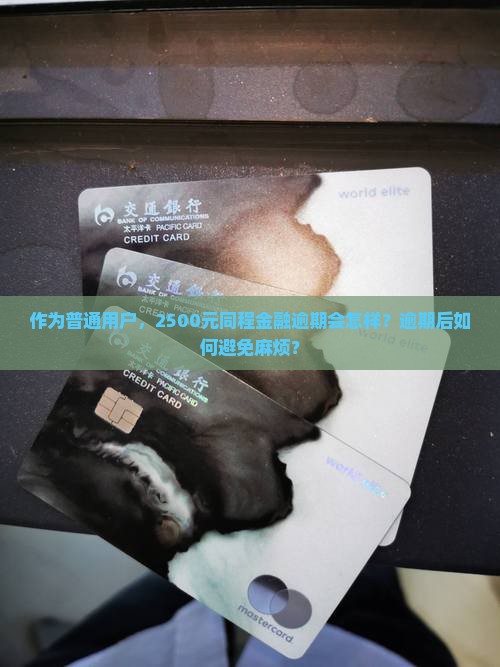 作为普通用户，2500元同程金融逾期会怎样？逾期后如何避免麻烦？