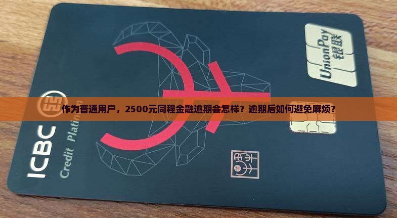 作为普通用户，2500元同程金融逾期会怎样？逾期后如何避免麻烦？