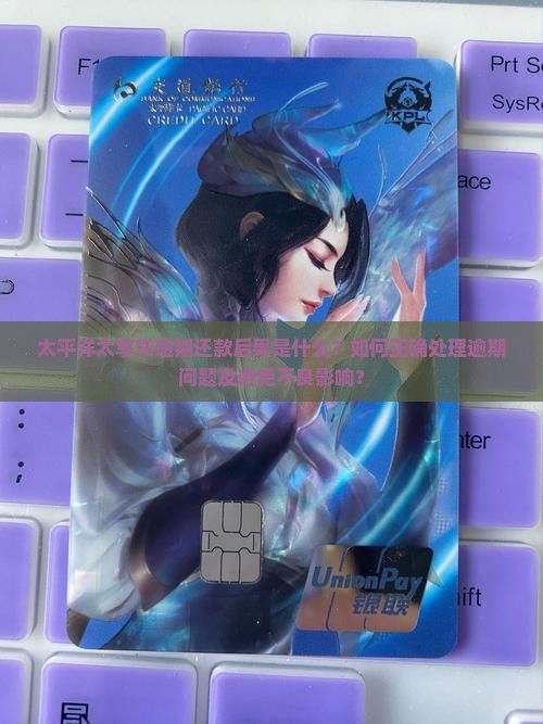 太平洋太享贷逾期还款后果是什么？如何正确处理逾期问题及避免不良影响？