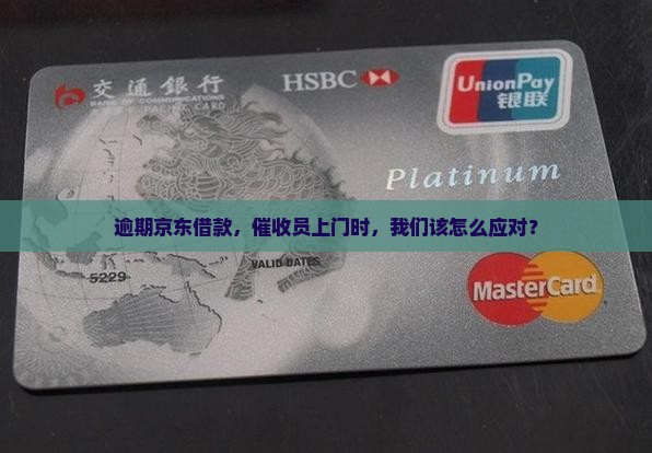 逾期京东借款，催收员上门时，我们该怎么应对？