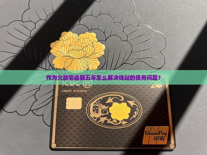 作为欠款宅逾期五年怎么解决钱站的债务问题？