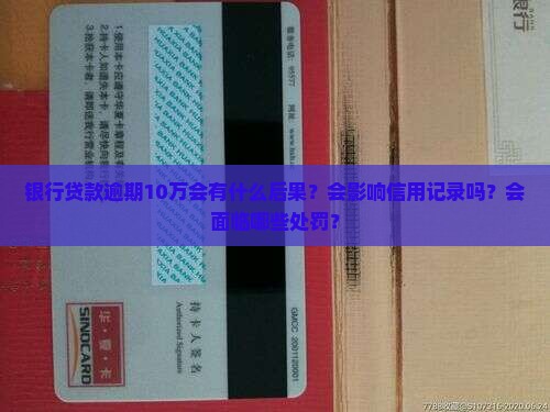 银行贷款逾期10万会有什么后果？会影响信用记录吗？会面临哪些处罚？